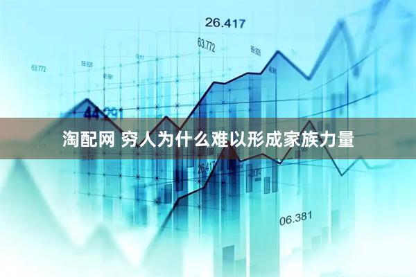 淘配网 穷人为什么难以形成家族力量