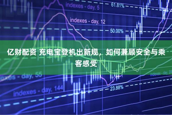 亿财配资 充电宝登机出新规，如何兼顾安全与乘客感受