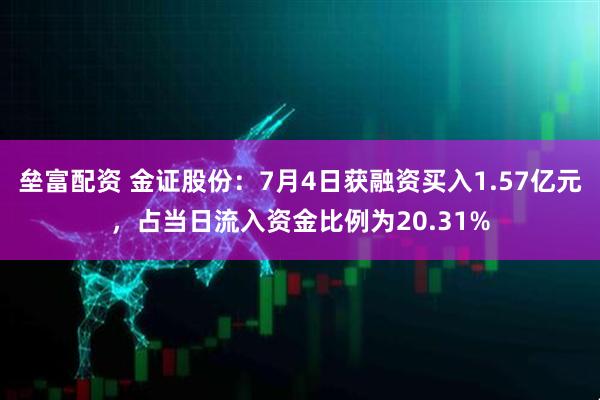 垒富配资 金证股份：7月4日获融资买入1.57亿元，占当日流入资金比例为20.31%