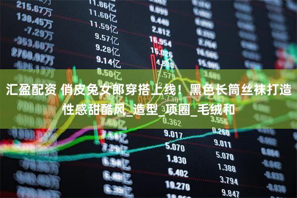 汇盈配资 俏皮兔女郎穿搭上线！黑色长筒丝袜打造性感甜酷风_造型_项圈_毛绒和
