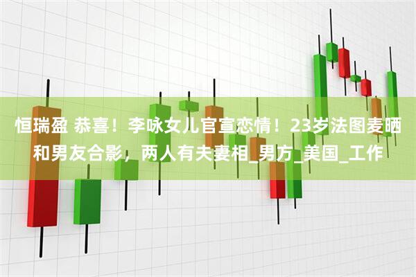 恒瑞盈 恭喜！李咏女儿官宣恋情！23岁法图麦晒和男友合影，两人有夫妻相_男方_美国_工作