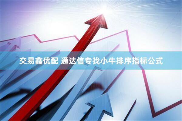 交易鑫优配 通达信专找小牛排序指标公式