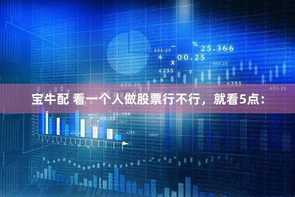 宝牛配 看一个人做股票行不行，就看5点：