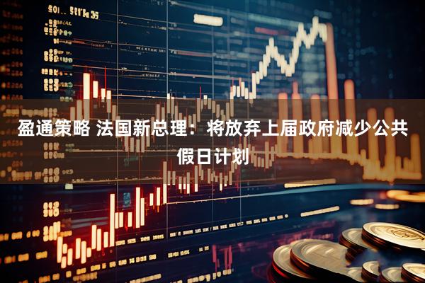 盈通策略 法国新总理：将放弃上届政府减少公共假日计划