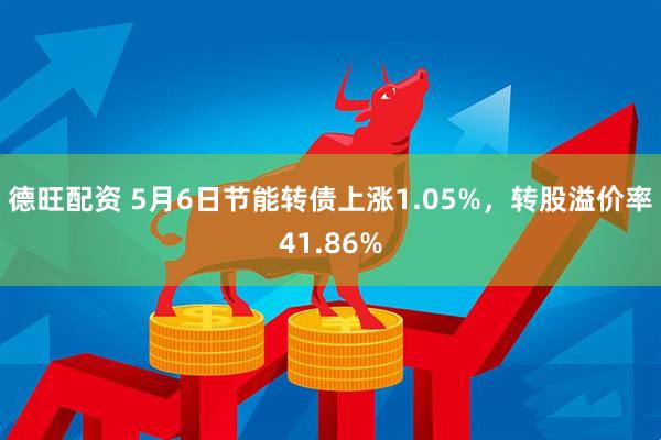德旺配资 5月6日节能转债上涨1.05%，转股溢价率41.86%