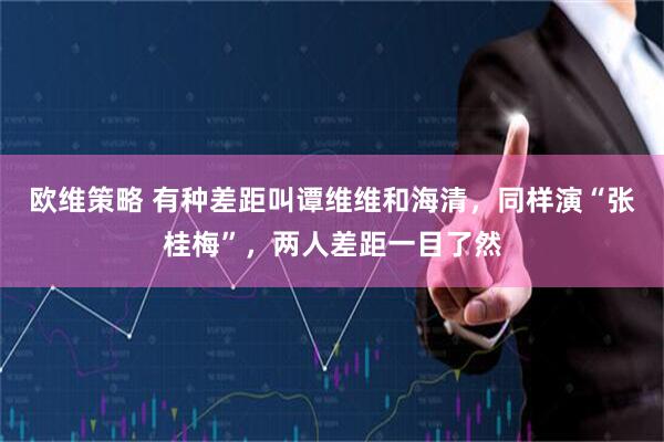 欧维策略 有种差距叫谭维维和海清，同样演“张桂梅”，两人差距一目了然