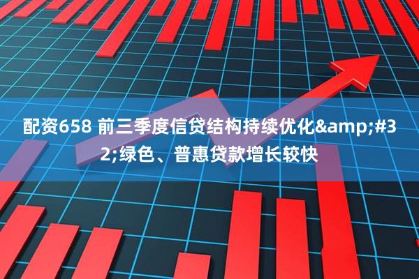 配资658 前三季度信贷结构持续优化&#32;绿色、普惠贷款增长较快