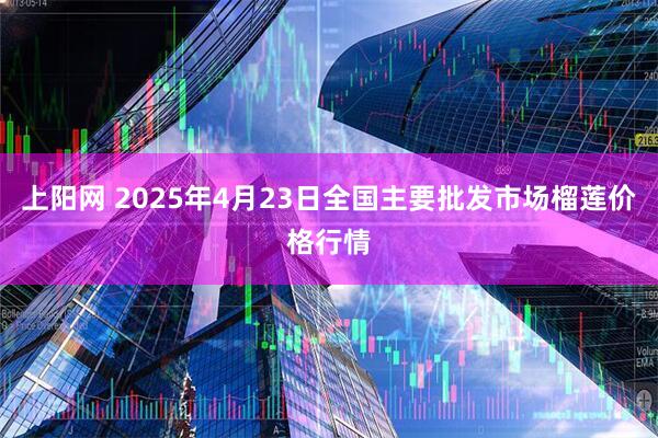 上阳网 2025年4月23日全国主要批发市场榴莲价格行情