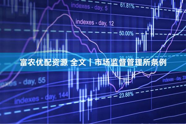 富农优配资源 全文｜市场监督管理所条例