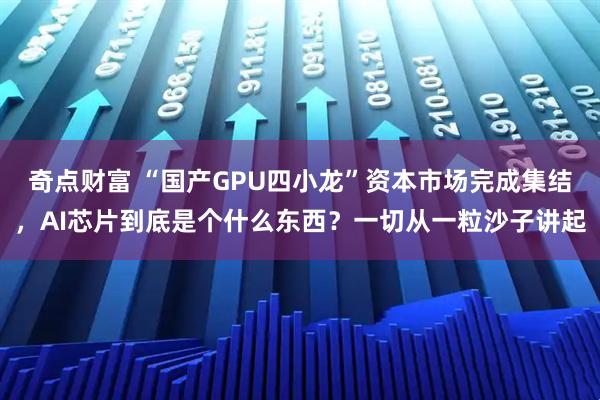 奇点财富 “国产GPU四小龙”资本市场完成集结，AI芯片到底是个什么东西？一切从一粒沙子讲起